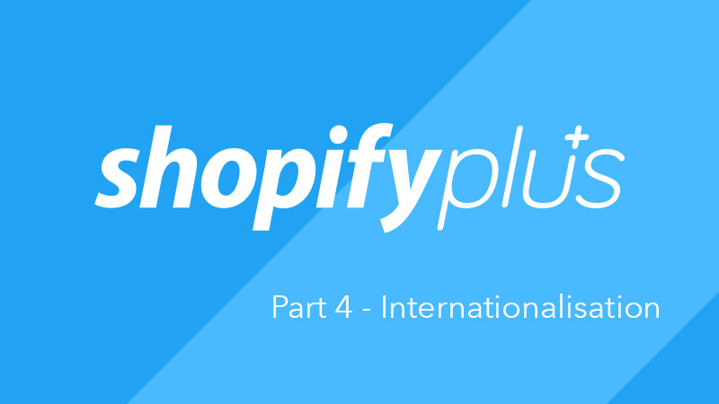 What is Shopify Plus? Part 4 – Internationalisation