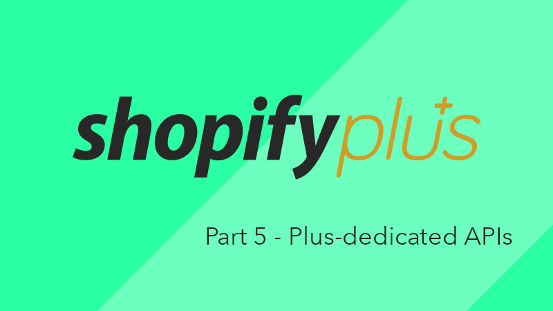 What is Shopify Plus? Part 5 – Plus-dedicated APIs