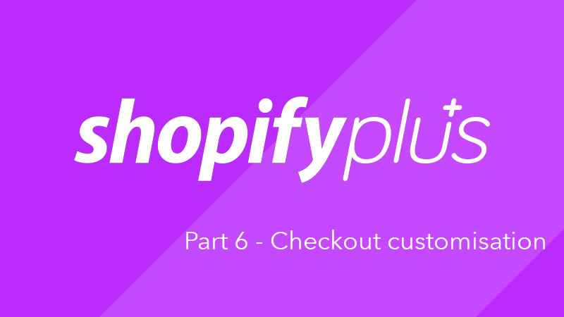 What is Shopify Plus? Part 6 - Checkout customisation