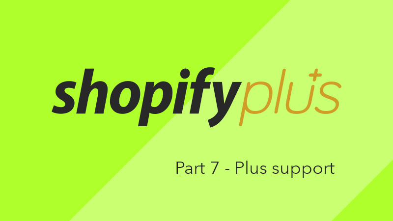What is Shopify Plus? Part 7 - Plus support