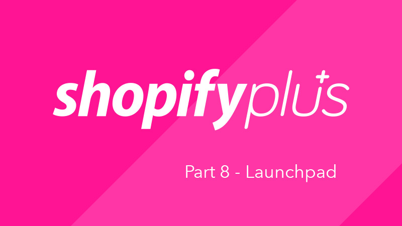 What is Shopify Plus? Part 8 - Launchpad