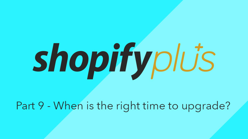 What is Shopify Plus? Part 9 - When is the right time to upgrade?