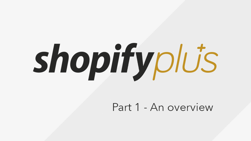 What is Shopify Plus? Part 1 - Overview